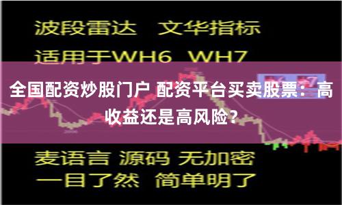 全国配资炒股门户 配资平台买卖股票：高收益还是高风险？