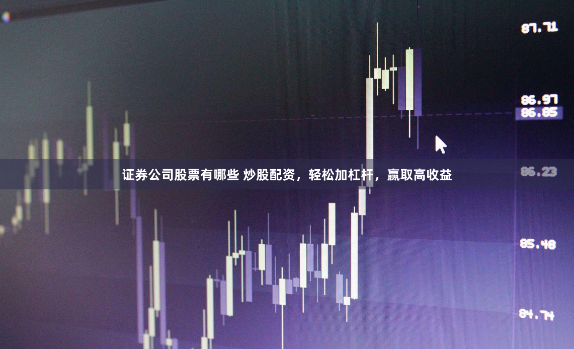 证券公司股票有哪些 炒股配资，轻松加杠杆，赢取高收益