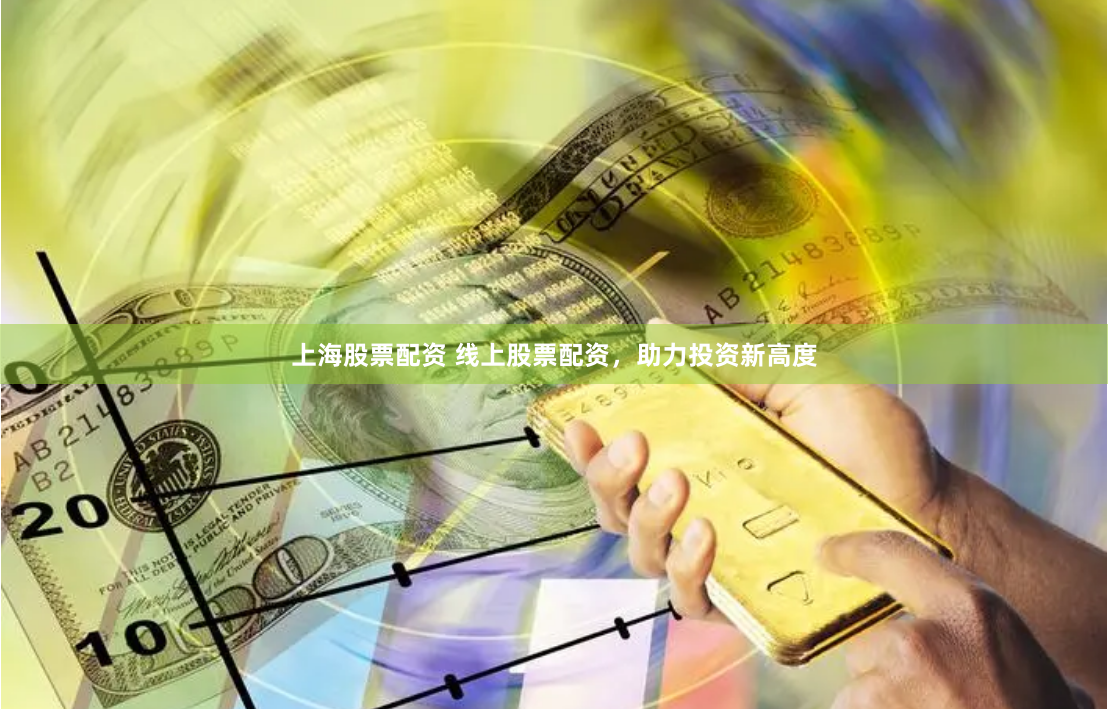 上海股票配资 线上股票配资，助力投资新高度