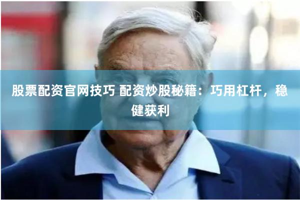 股票配资官网技巧 配资炒股秘籍：巧用杠杆，稳健获利