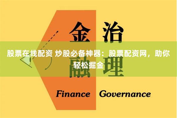 股票在线配资 炒股必备神器：股票配资网，助你轻松掘金