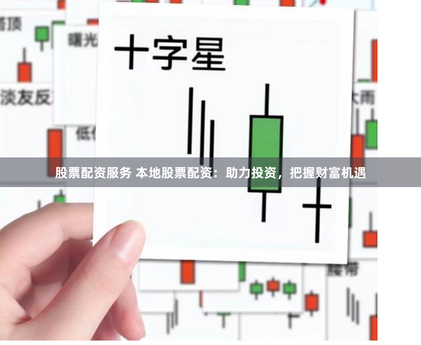 股票配资服务 本地股票配资：助力投资，把握财富机遇
