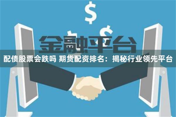 配债股票会跌吗 期货配资排名：揭秘行业领先平台