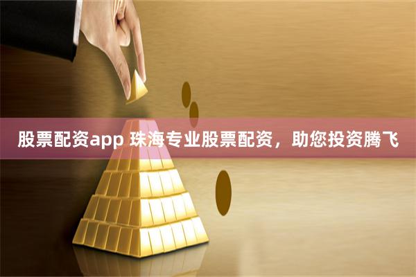 股票配资app 珠海专业股票配资，助您投资腾飞
