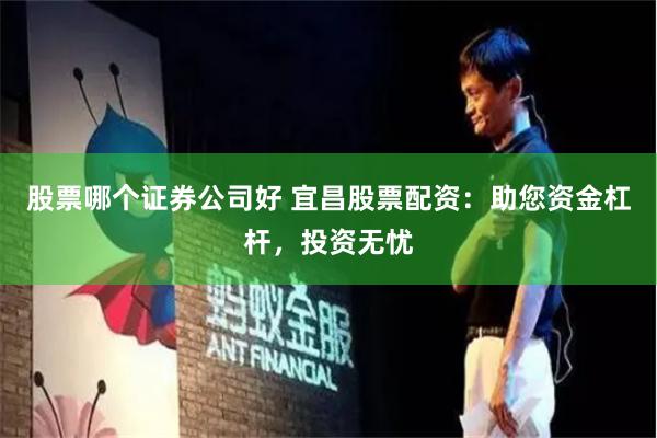 股票哪个证券公司好 宜昌股票配资：助您资金杠杆，投资无忧