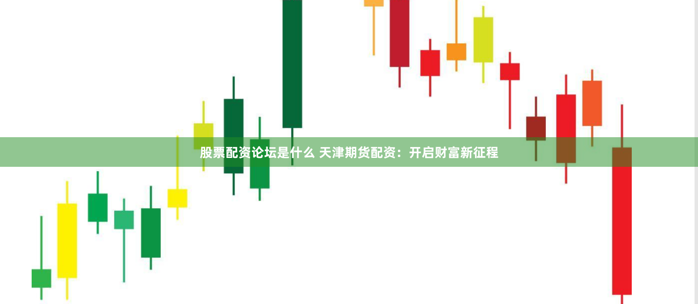 股票配资论坛是什么 天津期货配资：开启财富新征程