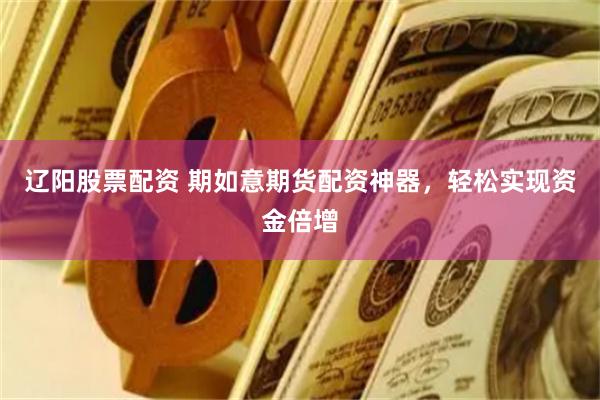 辽阳股票配资 期如意期货配资神器，轻松实现资金倍增