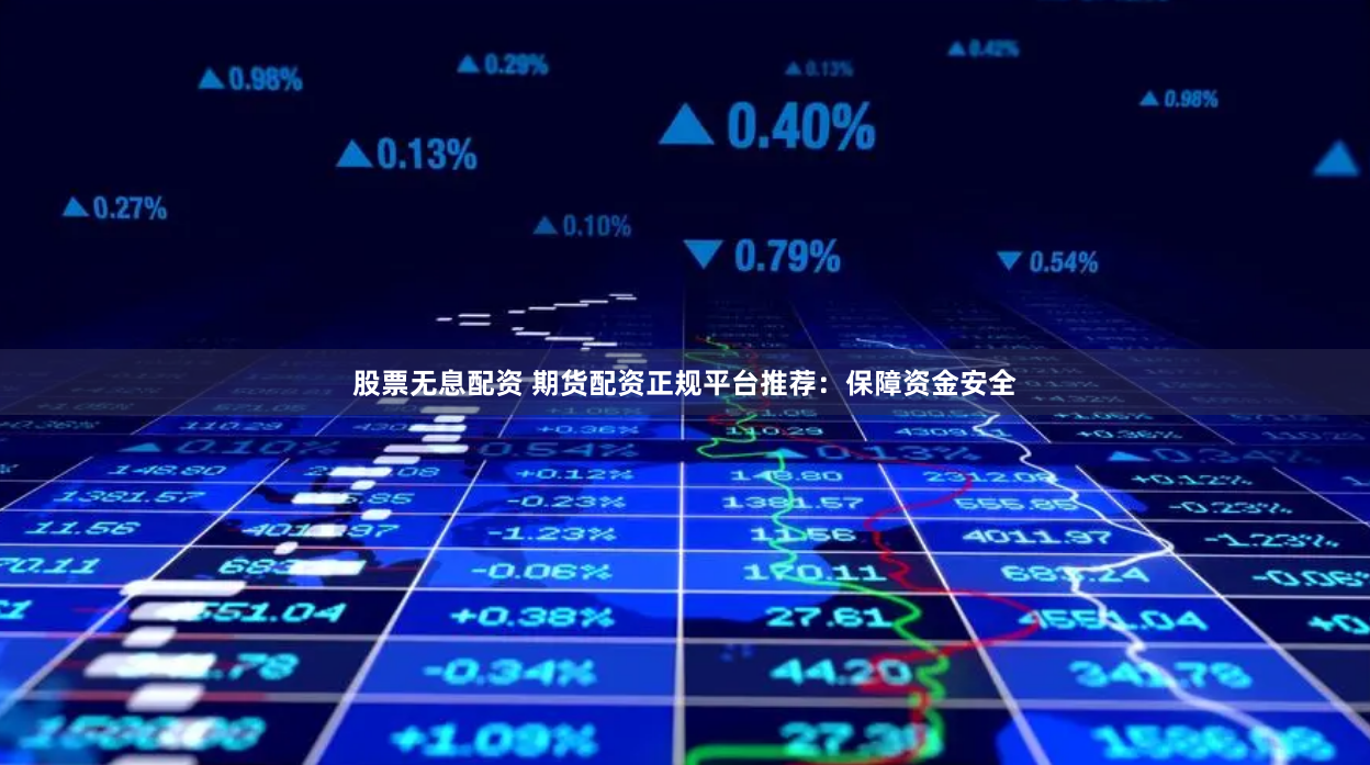 股票无息配资 期货配资正规平台推荐：保障资金安全