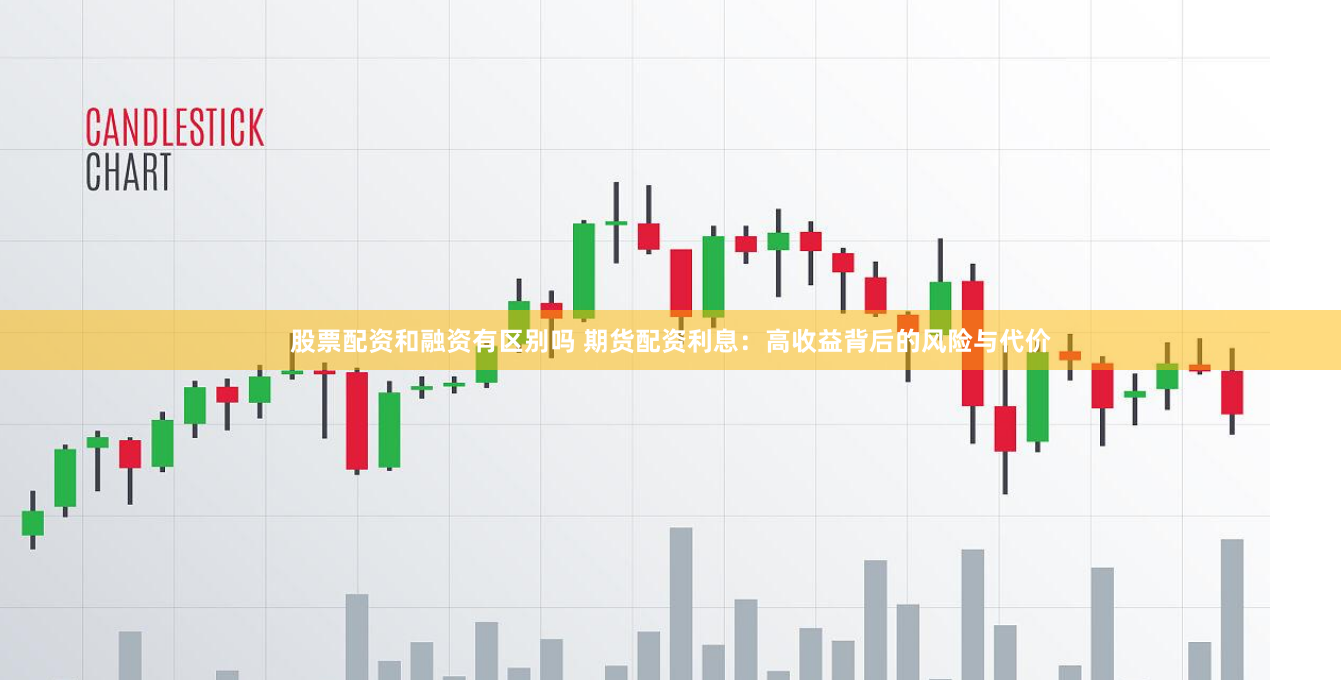 股票配资和融资有区别吗 期货配资利息：高收益背后的风险与代价