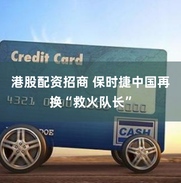 港股配资招商 保时捷中国再换“救火队长”