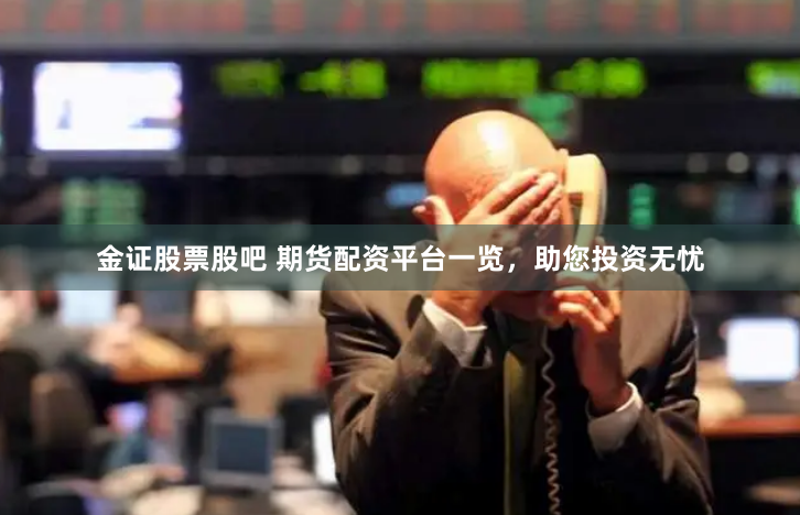 金证股票股吧 期货配资平台一览，助您投资无忧