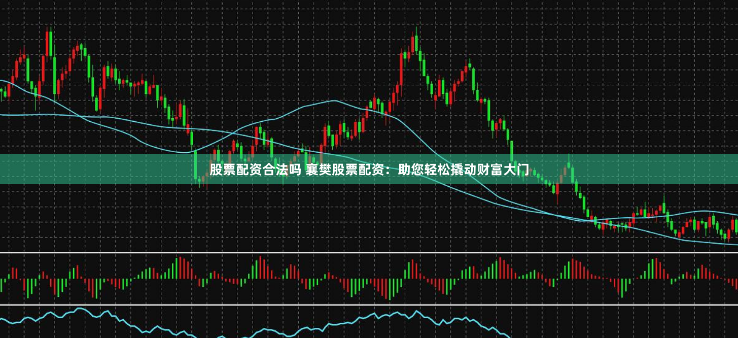 股票配资合法吗 襄樊股票配资：助您轻松撬动财富大门