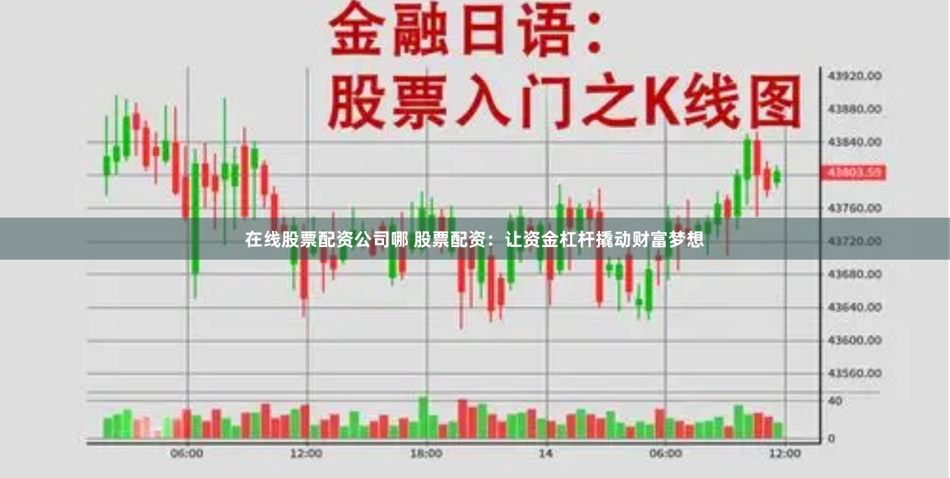 在线股票配资公司哪 股票配资：让资金杠杆撬动财富梦想