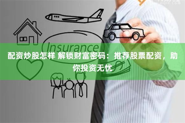 配资炒股怎样 解锁财富密码：推荐股票配资，助你投资无忧