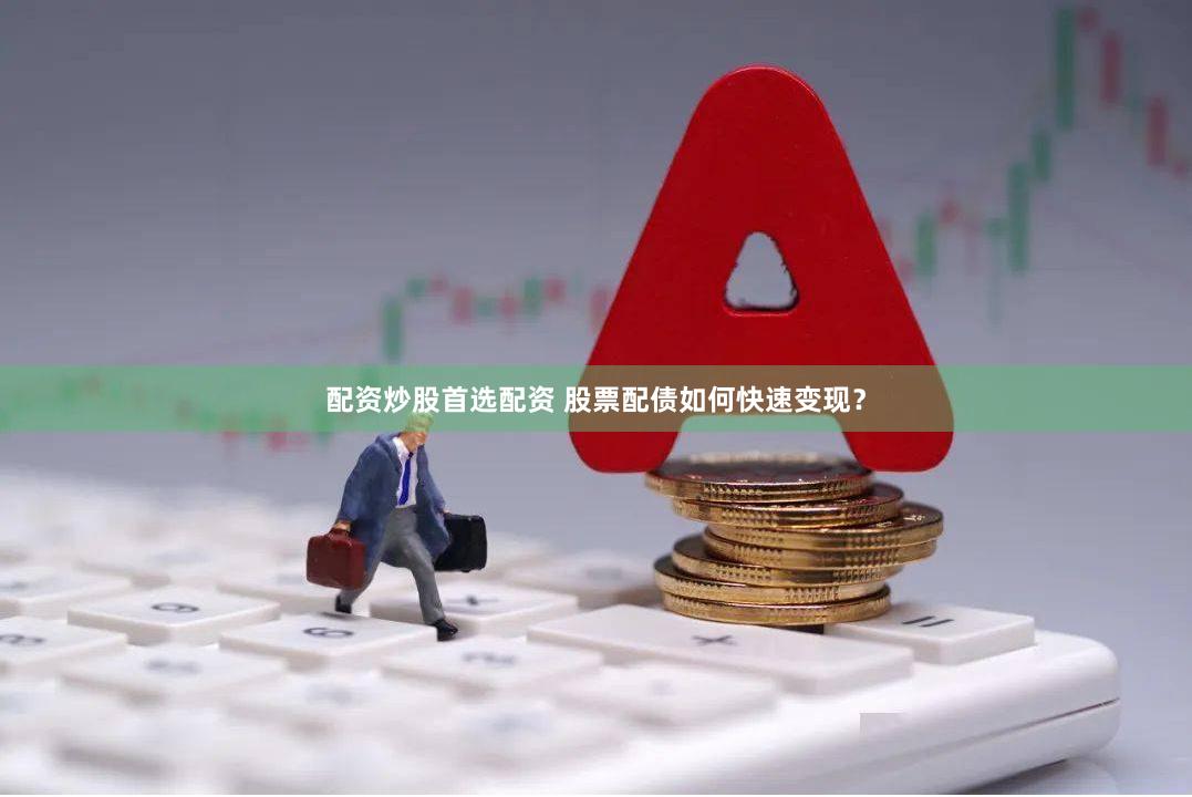 配资炒股首选配资 股票配债如何快速变现？