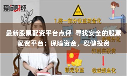 最新股票配资平台点评  寻找安全的股票配资平台：保障资金，稳健投资