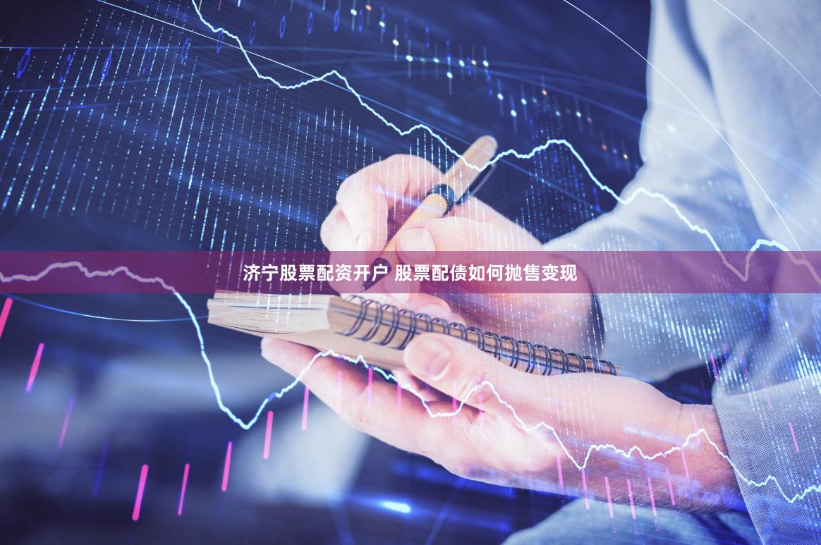 济宁股票配资开户 股票配债如何抛售变现