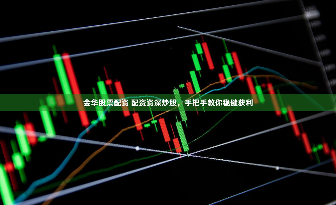 金华股票配资 配资资深炒股，手把手教你稳健获利