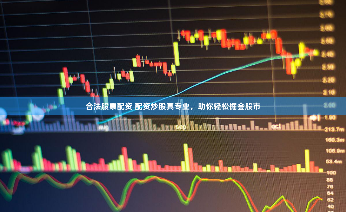合法股票配资 配资炒股真专业，助你轻松掘金股市