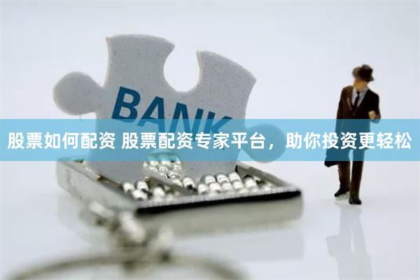 股票如何配资 股票配资专家平台，助你投资更轻松