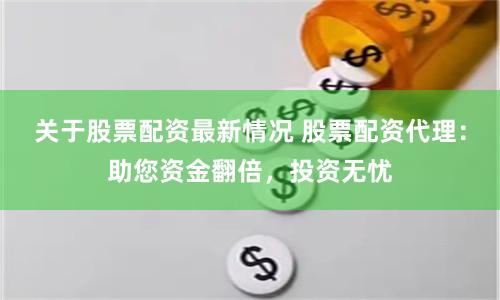 关于股票配资最新情况 股票配资代理：助您资金翻倍，投资无忧