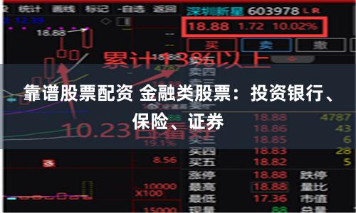靠谱股票配资 金融类股票：投资银行、保险、证券