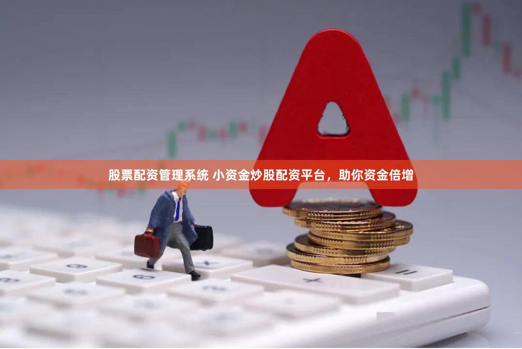 股票配资管理系统 小资金炒股配资平台，助你资金倍增