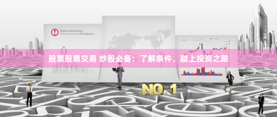 股票股票交易 炒股必备：了解条件，踏上投资之路