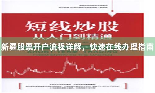 新疆股票开户流程详解,快速在线办理指南