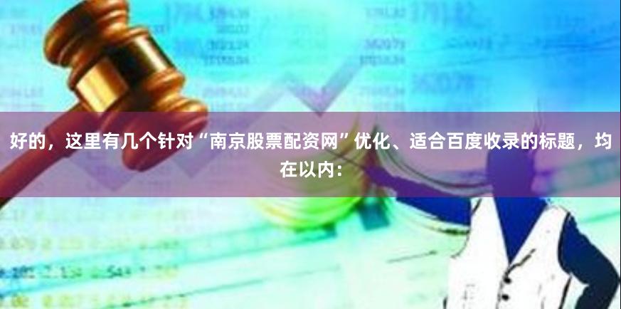 好的，这里有几个针对“南京股票配资网”优化、适合百度收录的标题，均在以内：