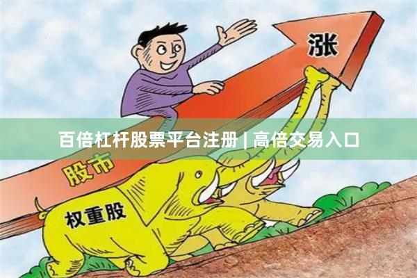 百倍杠杆股票平台注册 | 高倍交易入口