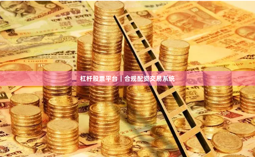 杠杆股票平台｜合规配资交易系统