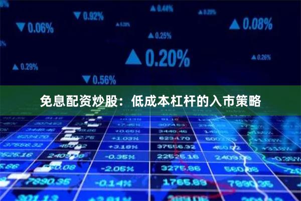 免息配资炒股：低成本杠杆的入市策略
