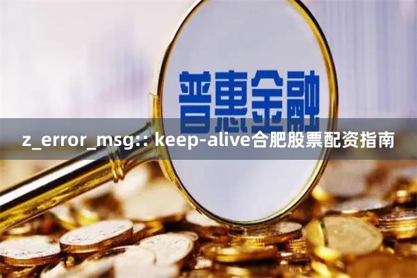 z_error_msg:: keep-alive合肥股票配资指南