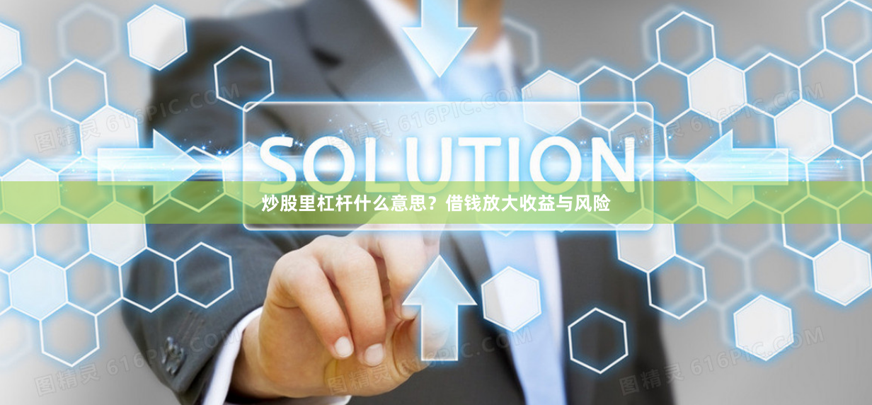 炒股里杠杆什么意思？借钱放大收益与风险