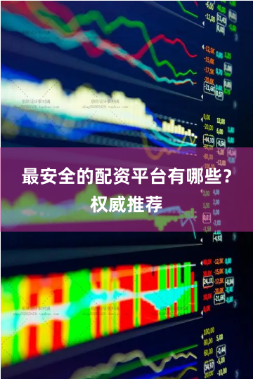 最安全的配资平台有哪些？权威推荐