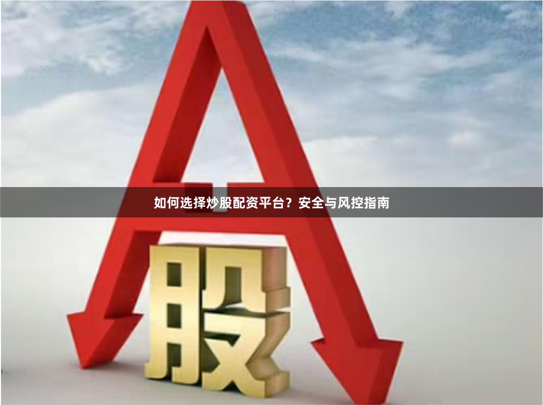 如何选择炒股配资平台？安全与风控指南
