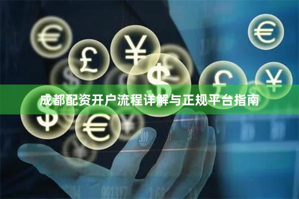 成都配资开户流程详解与正规平台指南