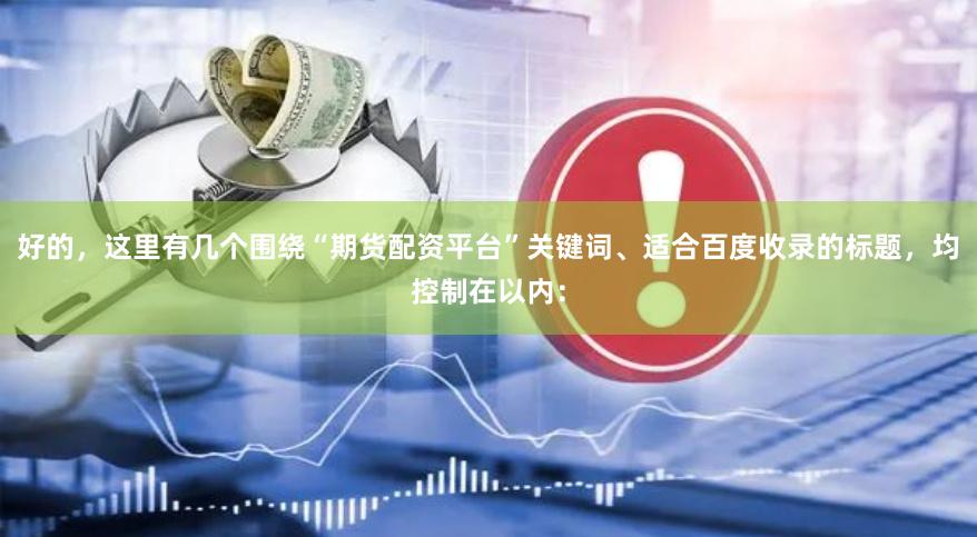 好的，这里有几个围绕“期货配资平台”关键词、适合百度收录的标题，均控制在以内：