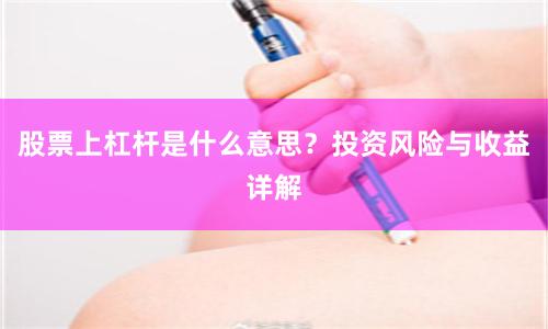 股票上杠杆是什么意思？投资风险与收益详解