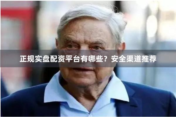 正规实盘配资平台有哪些？安全渠道推荐