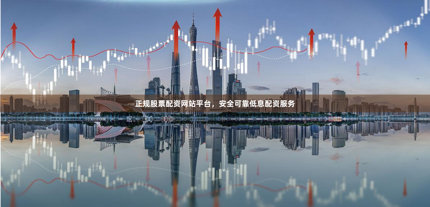 正规股票配资网站平台，安全可靠低息配资服务