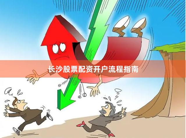 长沙股票配资开户流程指南