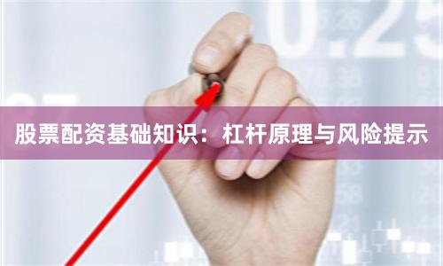 股票配资基础知识：杠杆原理与风险提示