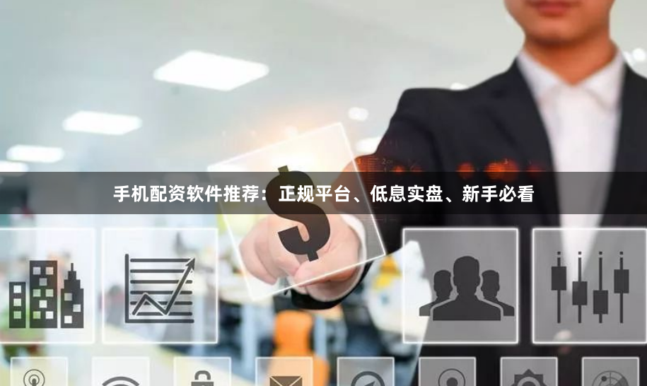 手机配资软件推荐：正规平台、低息实盘、新手必看