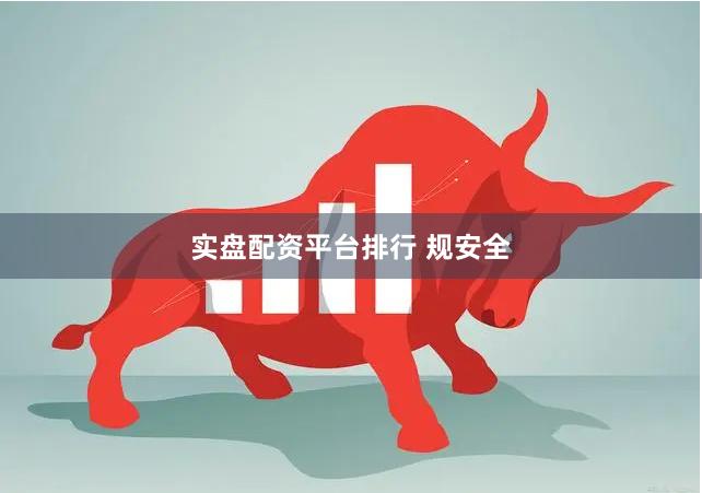 实盘配资平台排行 规安全