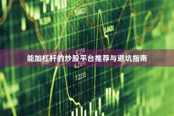 能加杠杆的炒股平台推荐与避坑指南