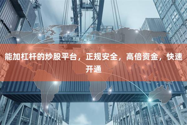能加杠杆的炒股平台，正规安全，高倍资金，快速开通