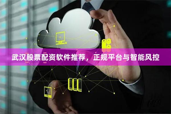 武汉股票配资软件推荐，正规平台与智能风控