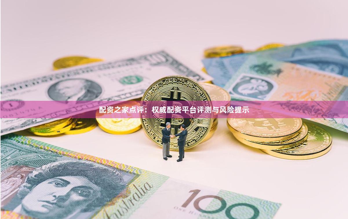 配资之家点评：权威配资平台评测与风险提示